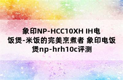 象印NP-HCC10XH IH电饭煲-米饭的完美烹煮者 象印电饭煲np-hrh10c评测